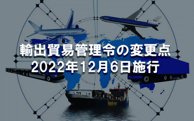 輸出貿易管理令の一部改正で何が変わるか（2022年12月6日施行）